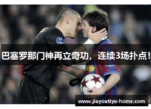 巴塞罗那门神再立奇功，连续3场扑点！