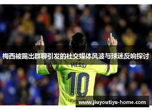 梅西被踢出群聊引发的社交媒体风波与球迷反响探讨