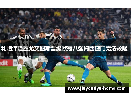 利物浦险胜尤文图斯晋级欧冠八强梅西破门无法救险！