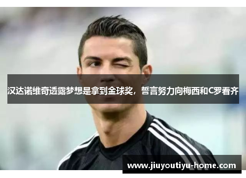 汉达诺维奇透露梦想是拿到金球奖，誓言努力向梅西和C罗看齐