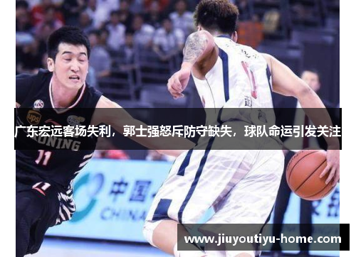 广东宏远客场失利，郭士强怒斥防守缺失，球队命运引发关注