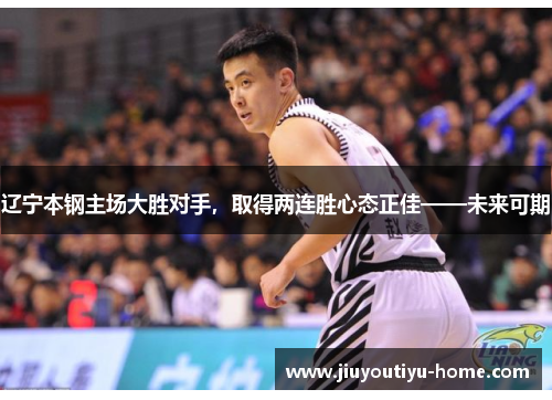 辽宁本钢主场大胜对手，取得两连胜心态正佳——未来可期