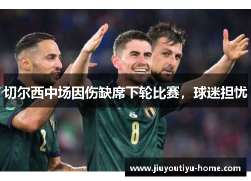 切尔西中场因伤缺席下轮比赛，球迷担忧